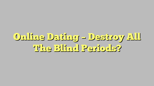 Online Dating – Destroy All The Blind Periods?