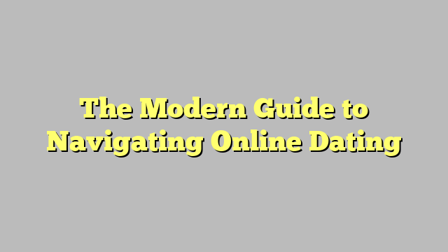 The Modern Guide to Navigating Online Dating