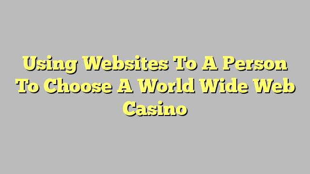 Using Websites To A Person To Choose A World Wide Web Casino